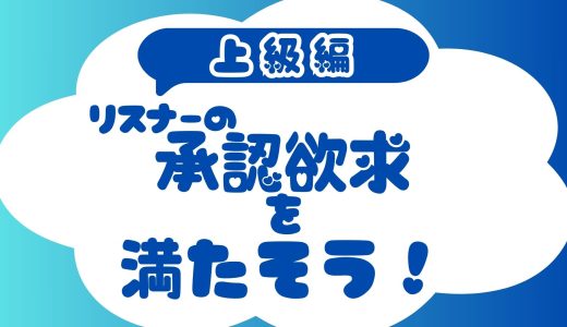 リスナーの承認欲求を満たそう！